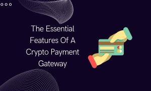 Essential Features Of A Crypto Payment Gateway